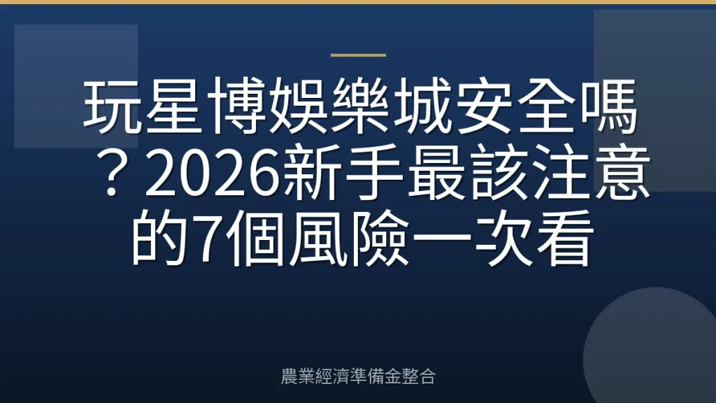玩星博娛樂城安全嗎？2026新手最該注意的7個風險一次看