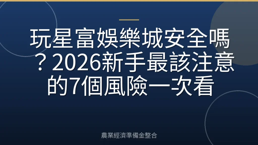 玩星富娛樂城安全嗎？2026新手最該注意的7個風險一次看