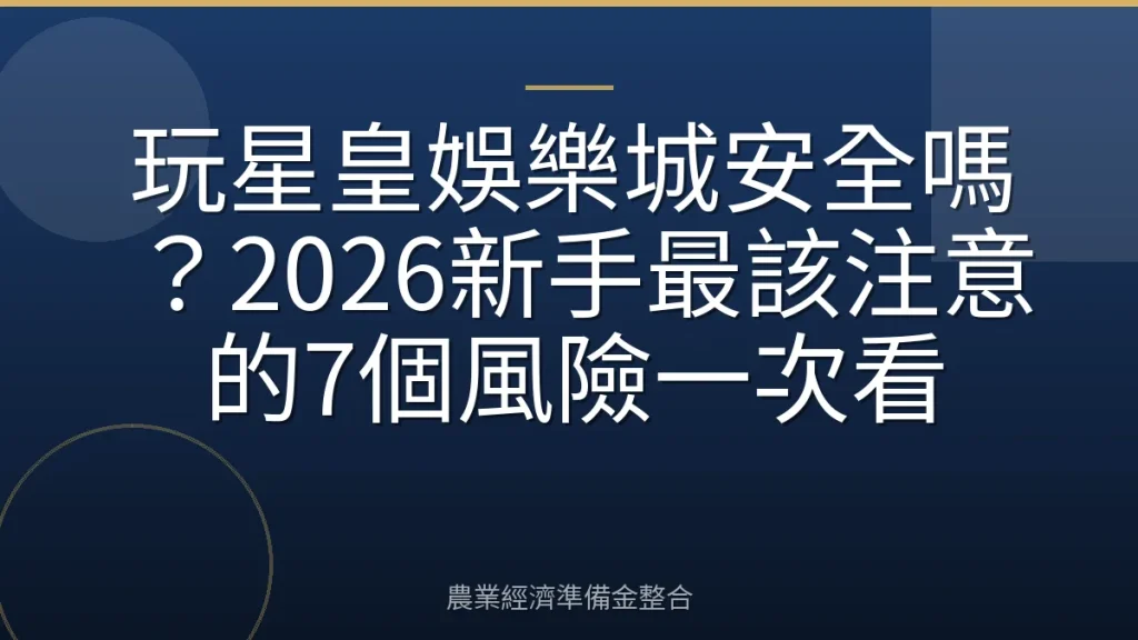 玩星皇娛樂城安全嗎？2026新手最該注意的7個風險一次看