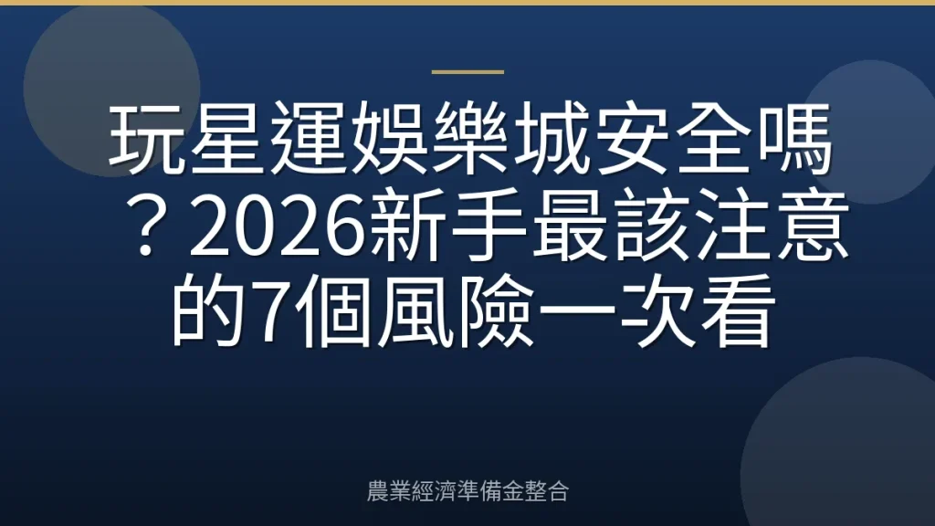 玩星運娛樂城安全嗎？2026新手最該注意的7個風險一次看