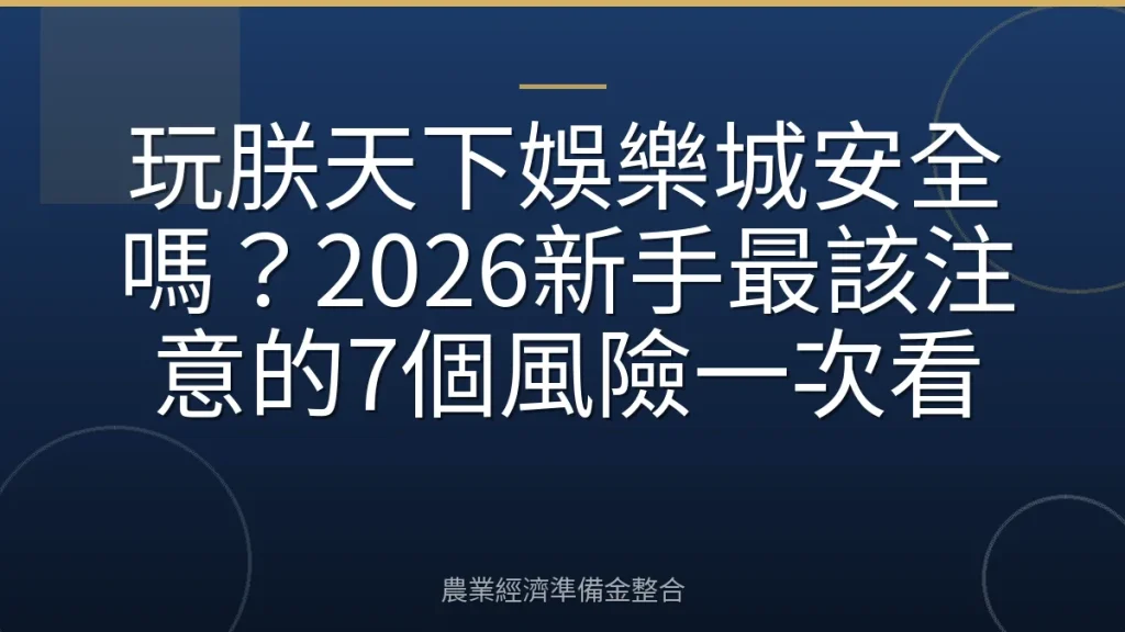 玩朕天下娛樂城安全嗎？2026新手最該注意的7個風險一次看