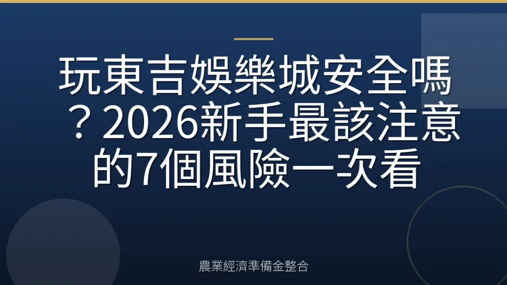 玩東吉娛樂城安全嗎？2026新手最該注意的7個風險一次看