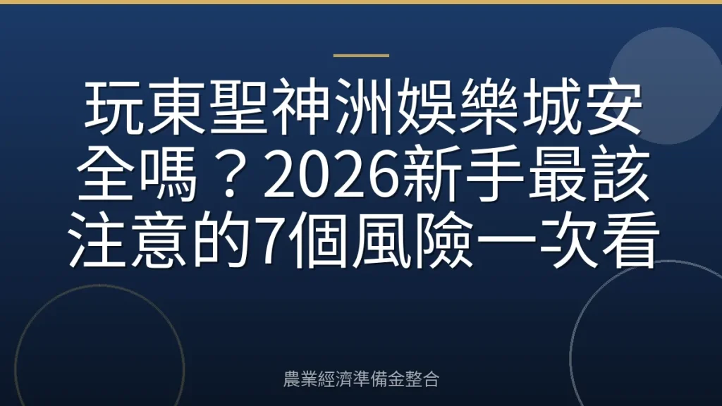 玩東聖神洲娛樂城安全嗎？2026新手最該注意的7個風險一次看