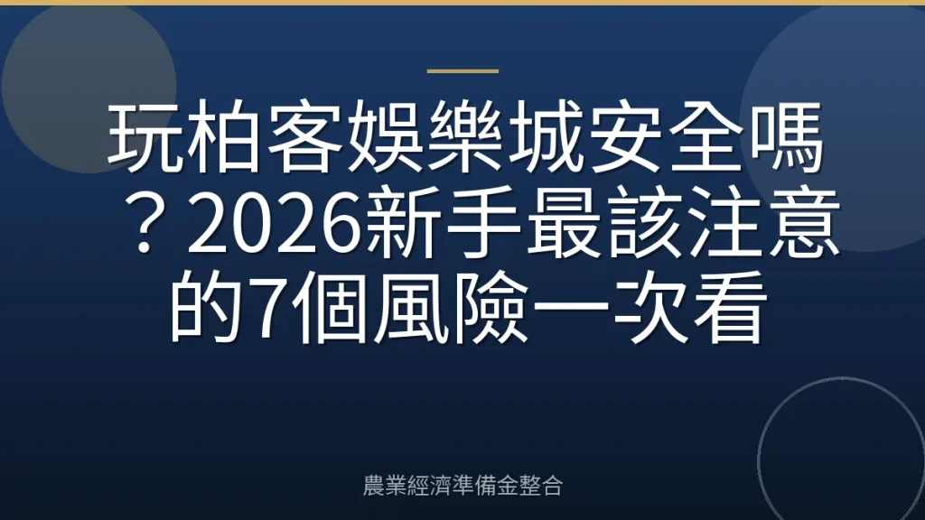玩柏客娛樂城安全嗎？2026新手最該注意的7個風險一次看