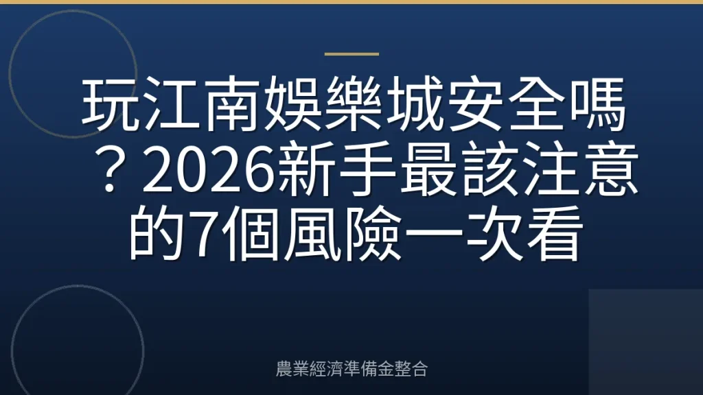 玩江南娛樂城安全嗎？2026新手最該注意的7個風險一次看