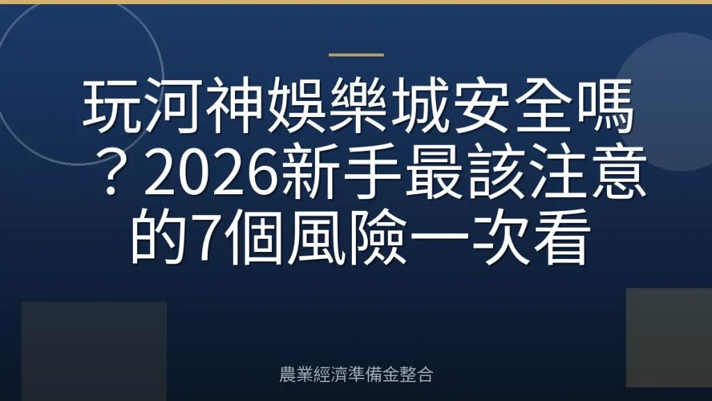 玩河神娛樂城安全嗎？2026新手最該注意的7個風險一次看