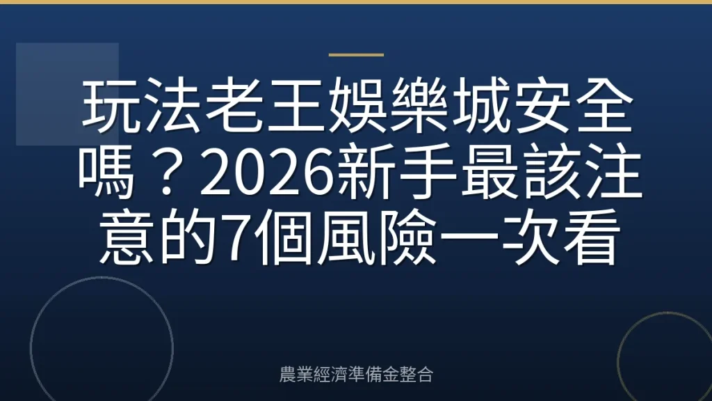玩法老王娛樂城安全嗎？2026新手最該注意的7個風險一次看