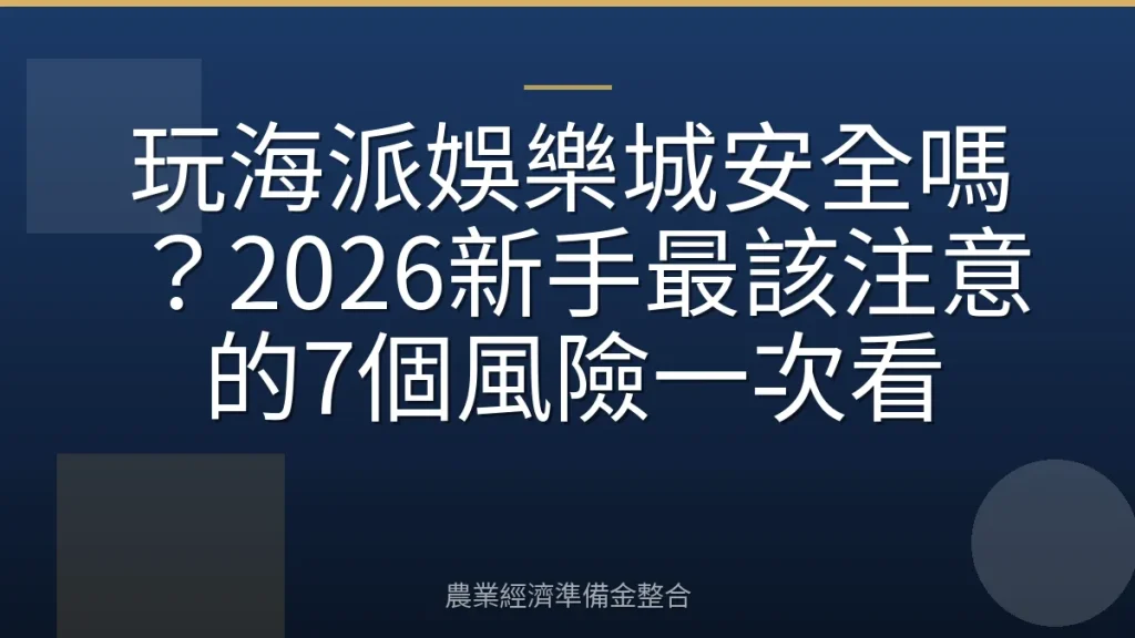 玩海派娛樂城安全嗎？2026新手最該注意的7個風險一次看
