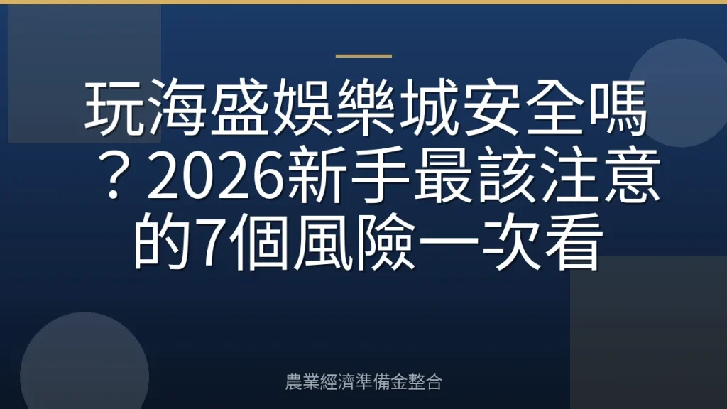 玩海盛娛樂城安全嗎？2026新手最該注意的7個風險一次看
