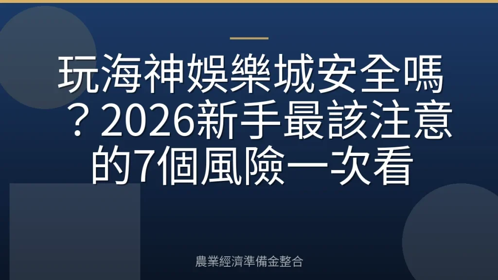 玩海神娛樂城安全嗎？2026新手最該注意的7個風險一次看