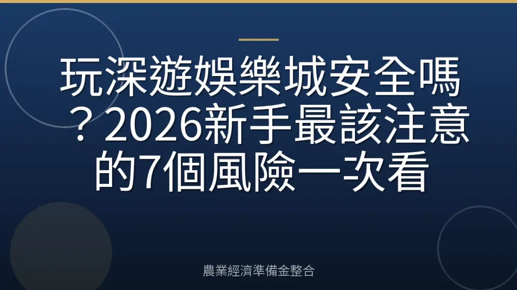 玩深遊娛樂城安全嗎？2026新手最該注意的7個風險一次看