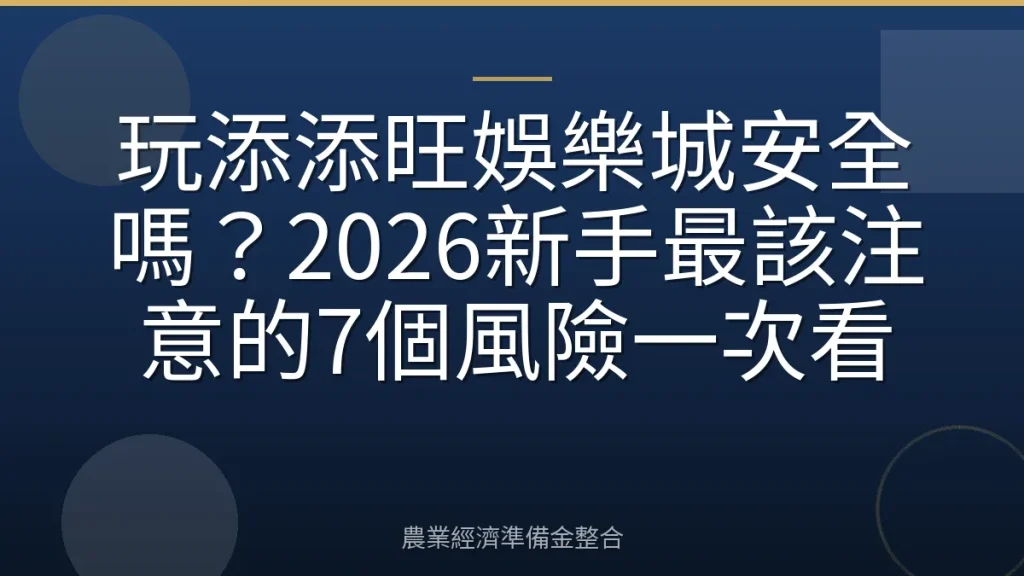玩添添旺娛樂城安全嗎？2026新手最該注意的7個風險一次看
