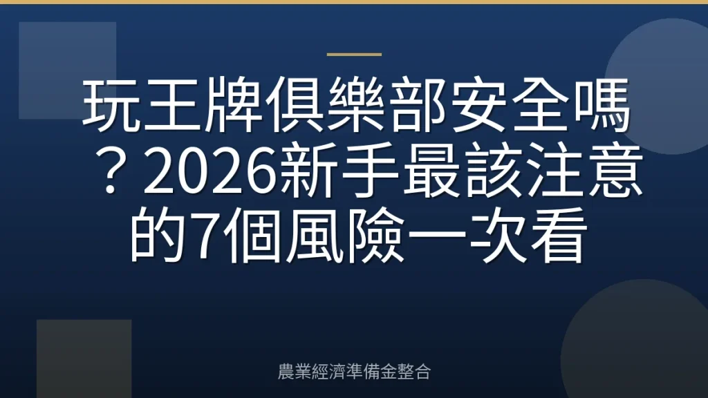 玩王牌俱樂部安全嗎？2026新手最該注意的7個風險一次看