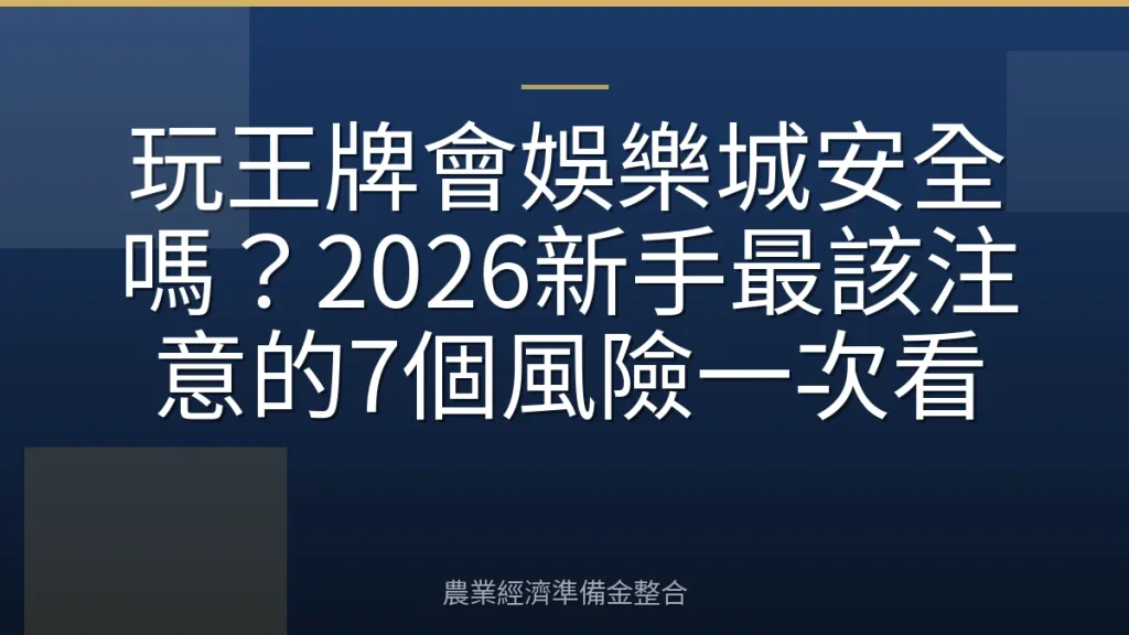 玩王牌會娛樂城安全嗎？2026新手最該注意的7個風險一次看