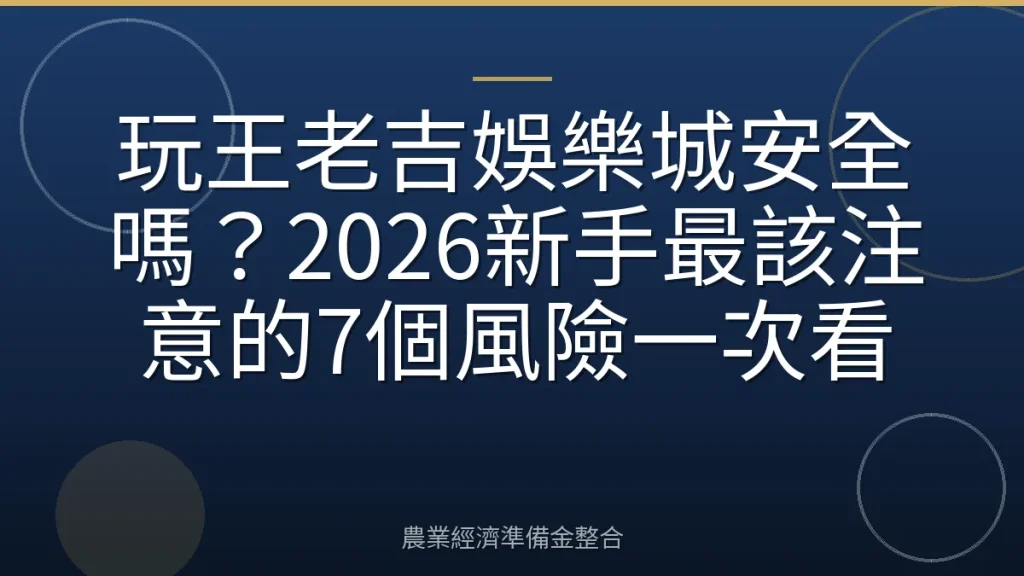 玩王老吉娛樂城安全嗎？2026新手最該注意的7個風險一次看