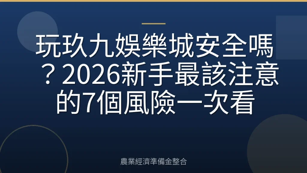 玩玖九娛樂城安全嗎？2026新手最該注意的7個風險一次看