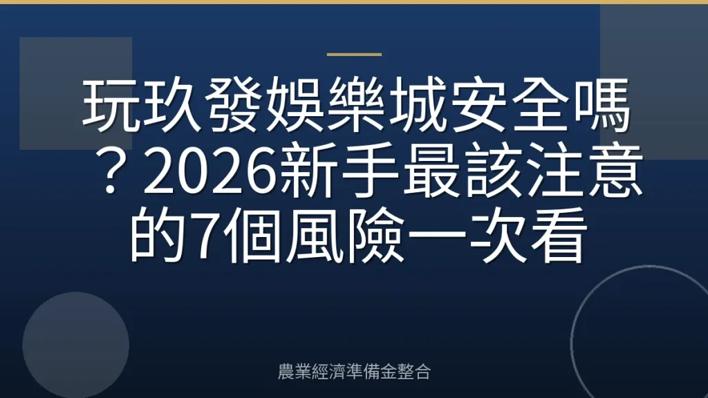 玩玖發娛樂城安全嗎？2026新手最該注意的7個風險一次看