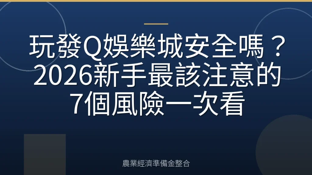 玩發Q娛樂城安全嗎？2026新手最該注意的7個風險一次看