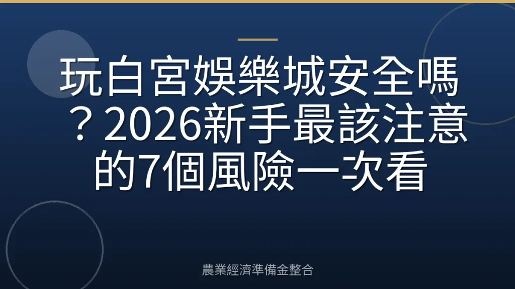 玩白宮娛樂城安全嗎？2026新手最該注意的7個風險一次看