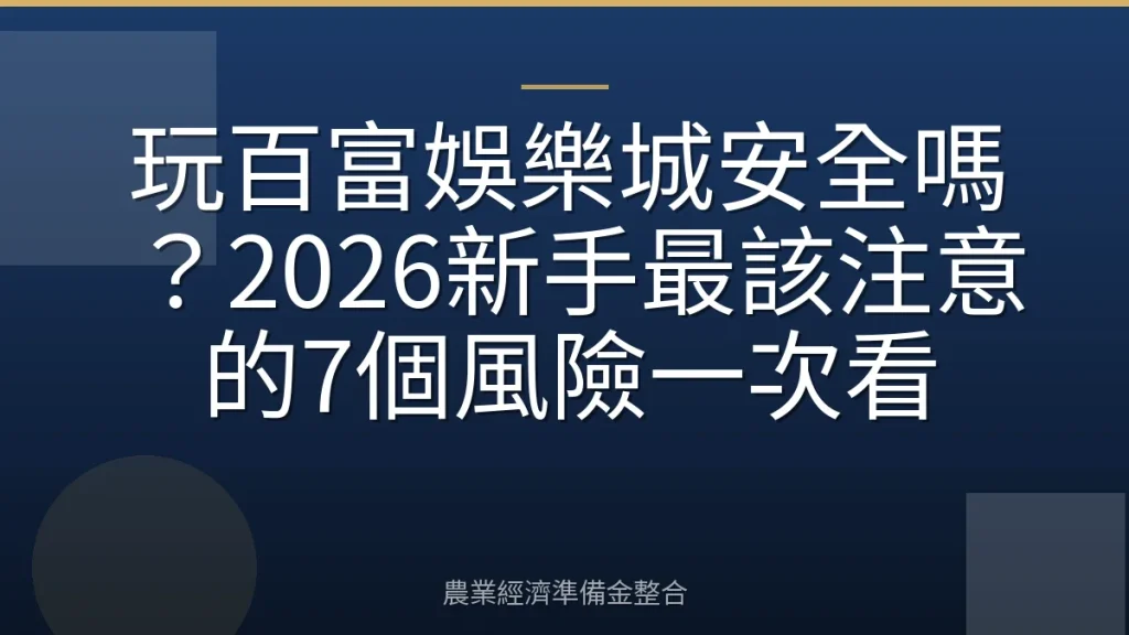 玩百富娛樂城安全嗎？2026新手最該注意的7個風險一次看