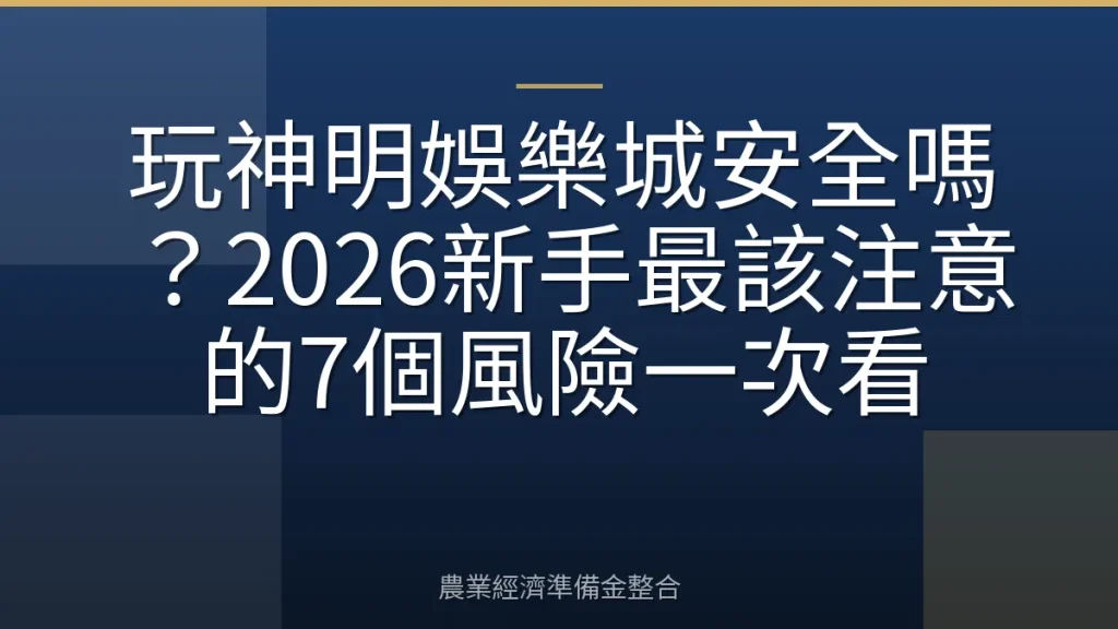 玩神明娛樂城安全嗎？2026新手最該注意的7個風險一次看