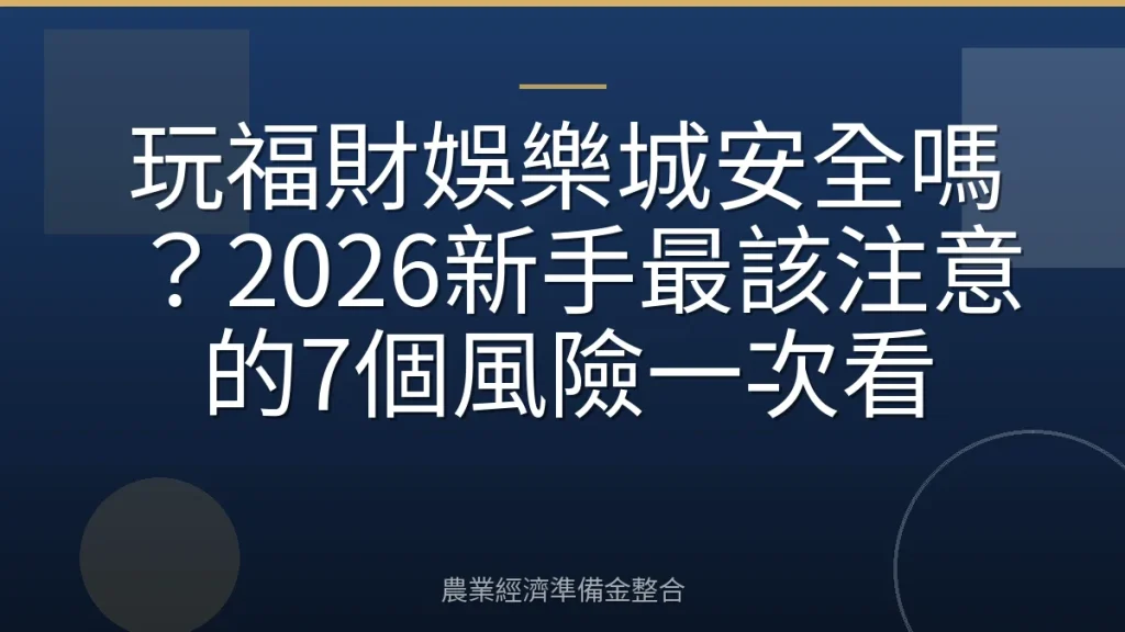 玩福財娛樂城安全嗎？2026新手最該注意的7個風險一次看