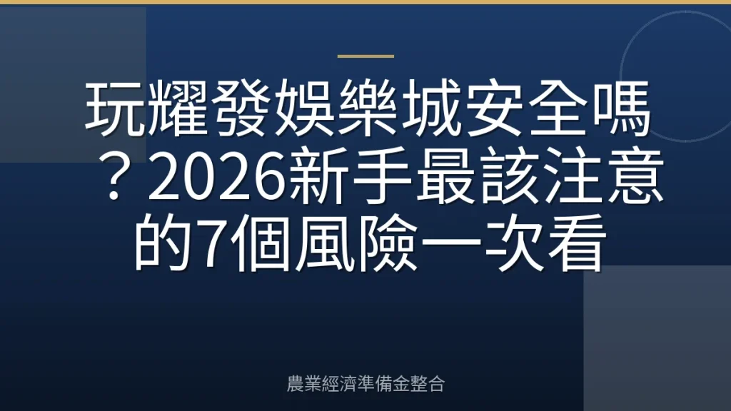 玩耀發娛樂城安全嗎？2026新手最該注意的7個風險一次看