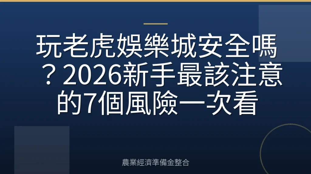 玩老虎娛樂城安全嗎？2026新手最該注意的7個風險一次看