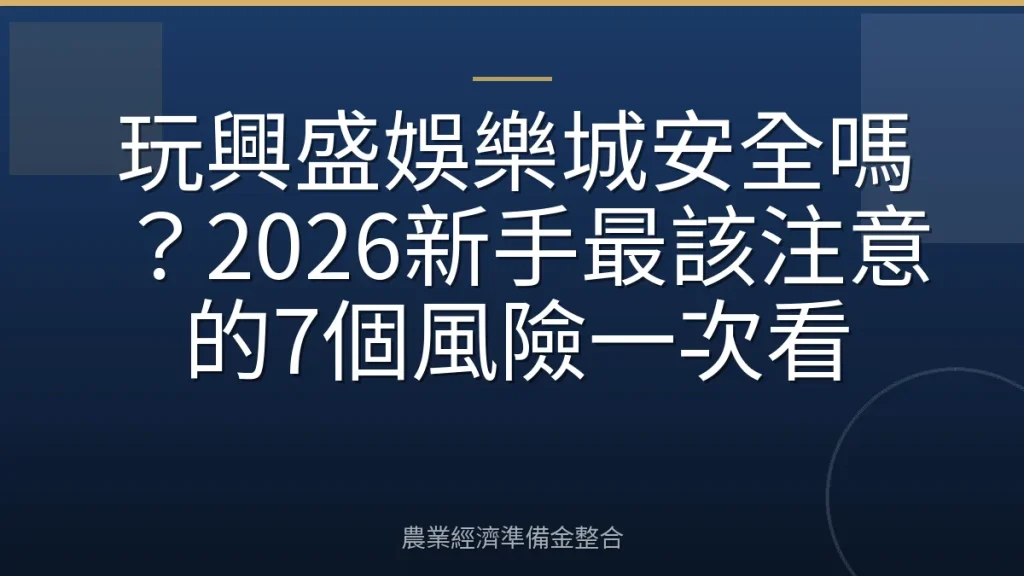 玩興盛娛樂城安全嗎？2026新手最該注意的7個風險一次看