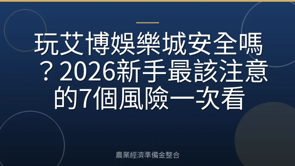 玩艾博娛樂城安全嗎？2026新手最該注意的7個風險一次看