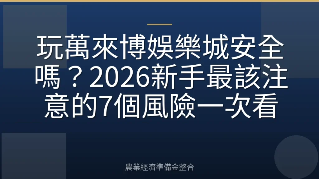 玩萬來博娛樂城安全嗎？2026新手最該注意的7個風險一次看