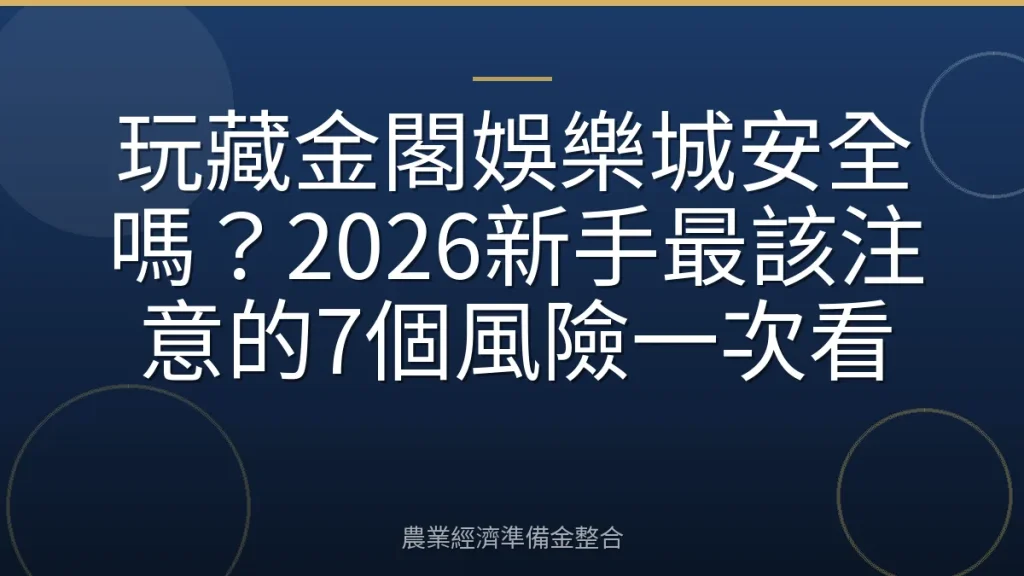 玩藏金閣娛樂城安全嗎？2026新手最該注意的7個風險一次看