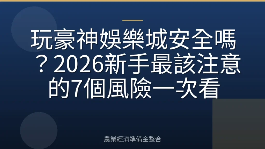 玩豪神娛樂城安全嗎？2026新手最該注意的7個風險一次看