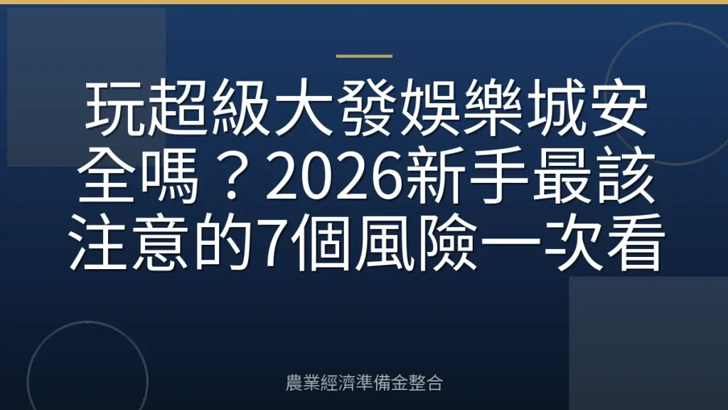 玩超級大發娛樂城安全嗎？2026新手最該注意的7個風險一次看