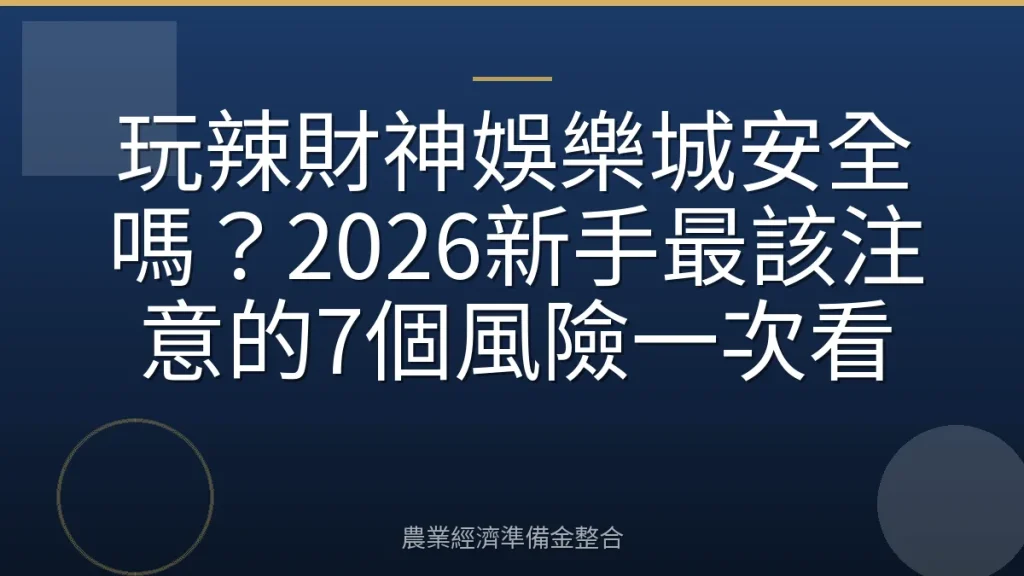 玩辣財神娛樂城安全嗎？2026新手最該注意的7個風險一次看