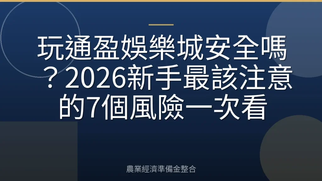 玩通盈娛樂城安全嗎？2026新手最該注意的7個風險一次看