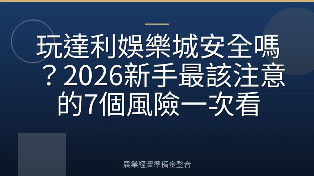 玩達利娛樂城安全嗎？2026新手最該注意的7個風險一次看