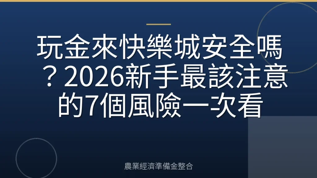 玩金來快樂城安全嗎？2026新手最該注意的7個風險一次看