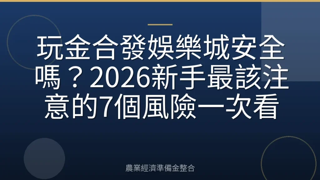 玩金合發娛樂城安全嗎？2026新手最該注意的7個風險一次看