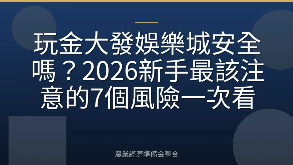 玩金大發娛樂城安全嗎？2026新手最該注意的7個風險一次看
