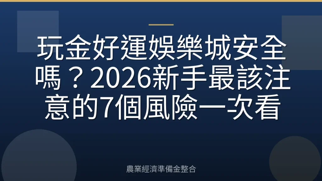 玩金好運娛樂城安全嗎？2026新手最該注意的7個風險一次看