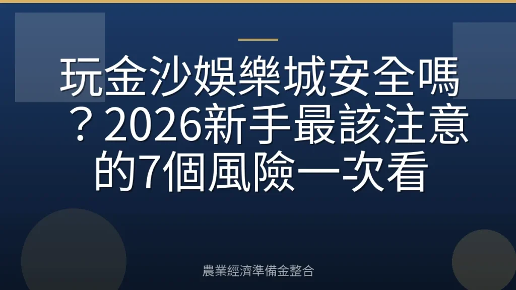 玩金沙娛樂城安全嗎？2026新手最該注意的7個風險一次看