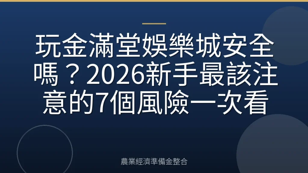 玩金滿堂娛樂城安全嗎？2026新手最該注意的7個風險一次看