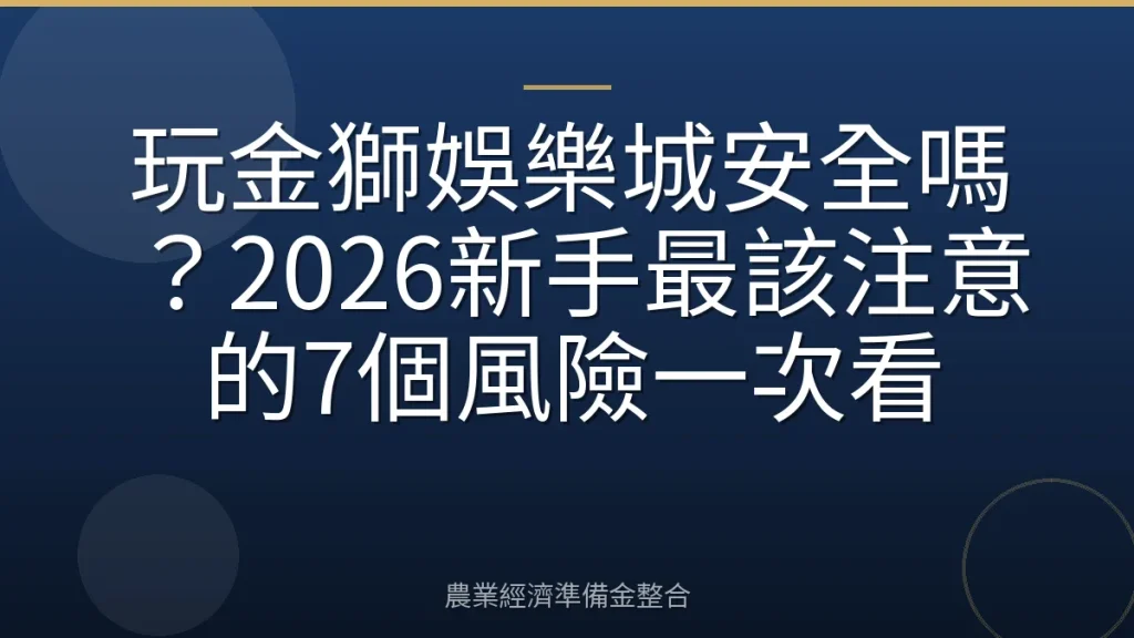 玩金獅娛樂城安全嗎？2026新手最該注意的7個風險一次看