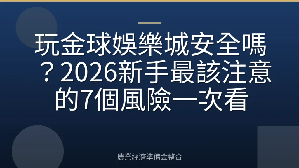 玩金球娛樂城安全嗎？2026新手最該注意的7個風險一次看