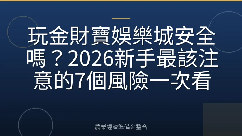 玩金財寶娛樂城安全嗎？2026新手最該注意的7個風險一次看