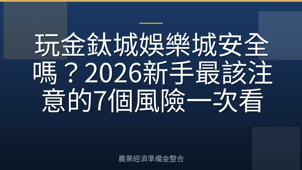 玩金鈦城娛樂城安全嗎？2026新手最該注意的7個風險一次看