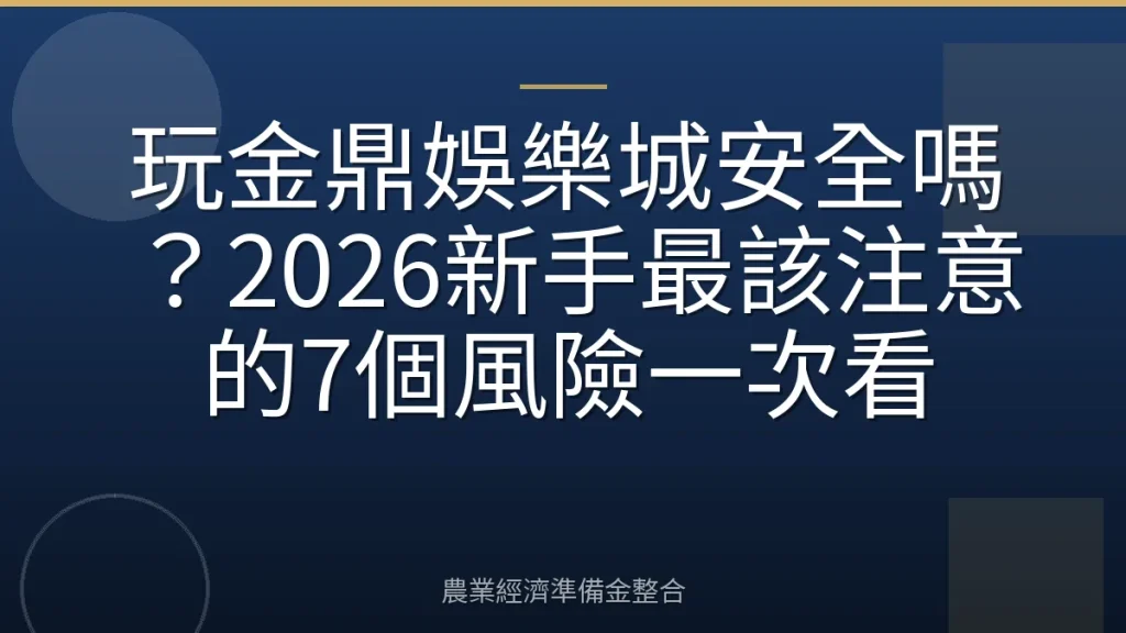 玩金鼎娛樂城安全嗎？2026新手最該注意的7個風險一次看