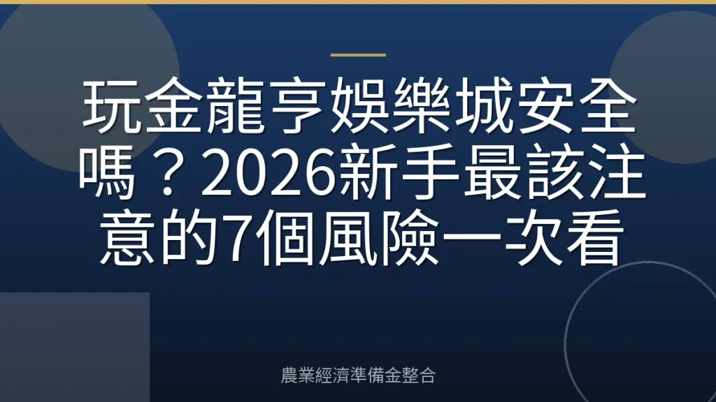 玩金龍亨娛樂城安全嗎？2026新手最該注意的7個風險一次看