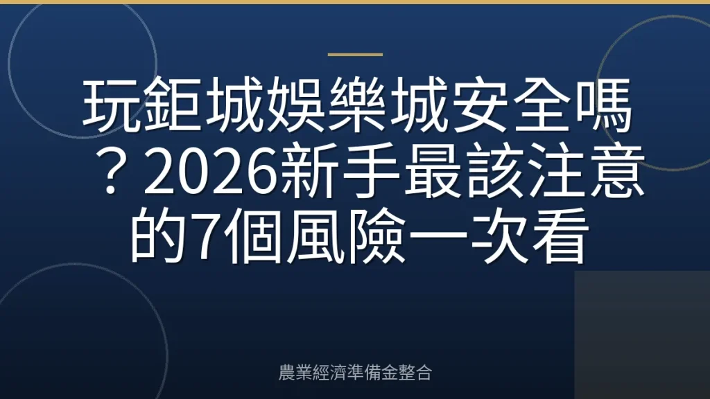 玩鉅城娛樂城安全嗎？2026新手最該注意的7個風險一次看